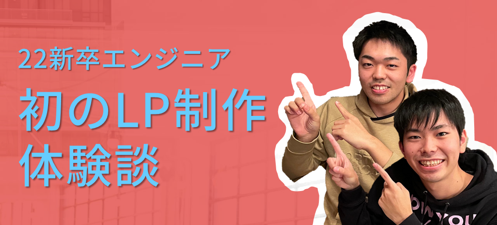 【22新卒エンジニアの体験談】LP制作ってなんぞや！？から始まった初のLP制作。