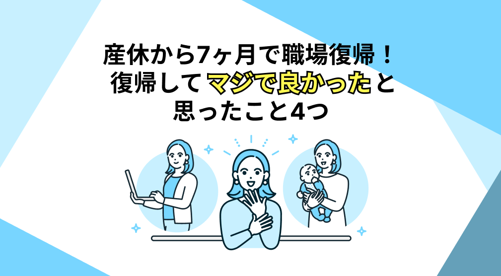 産休から7ヶ月で職場復帰！復帰してマジで良かったと思ったこと4つ