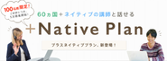 60ヵ国＋ネイティブ講師と話せる「プラスネイティブプラン」も2016年4月にリリース