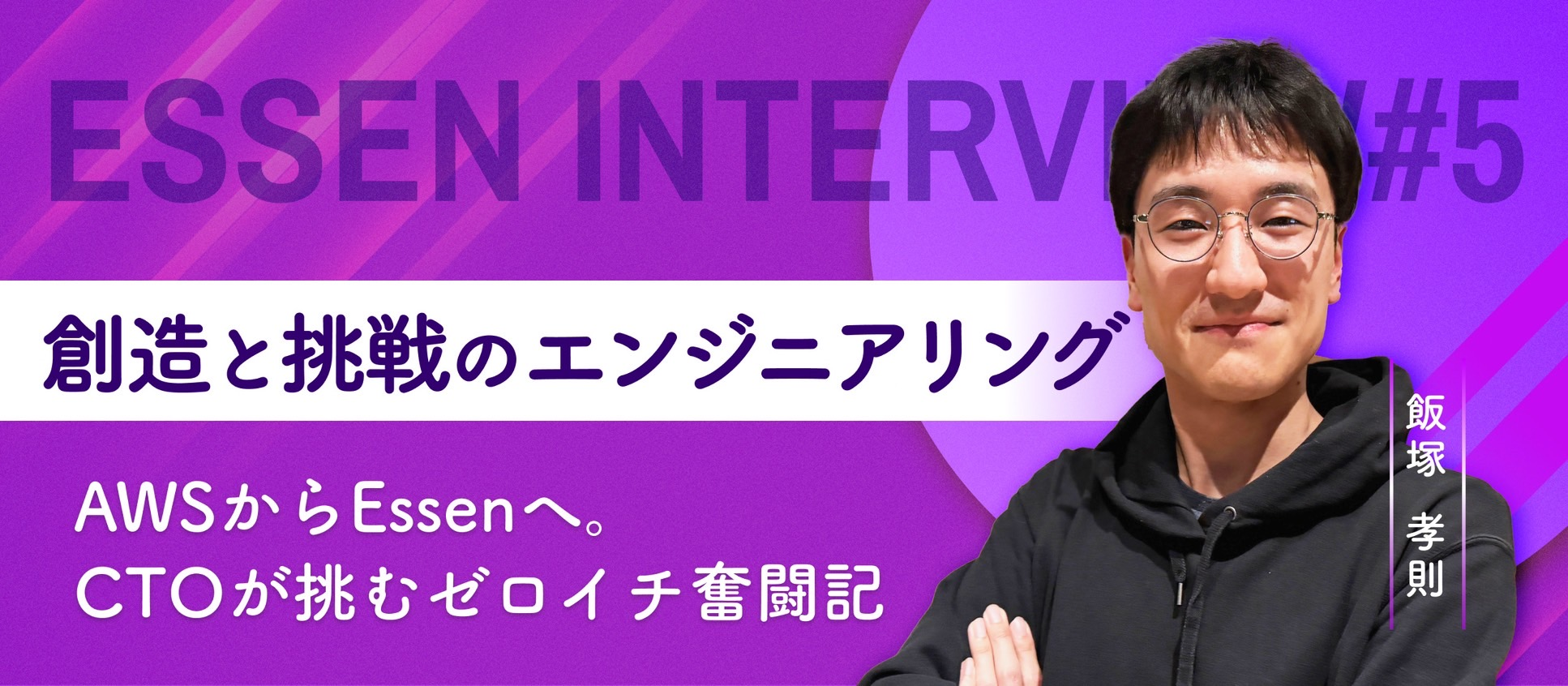【Essen Interview #5】創造と挑戦のエンジニアリング ー AWSからEssenへ。CTOが挑むゼロイチ奮闘記