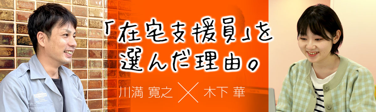 「在宅支援員」を選んだ理由。～異業種から福祉の世界へ～