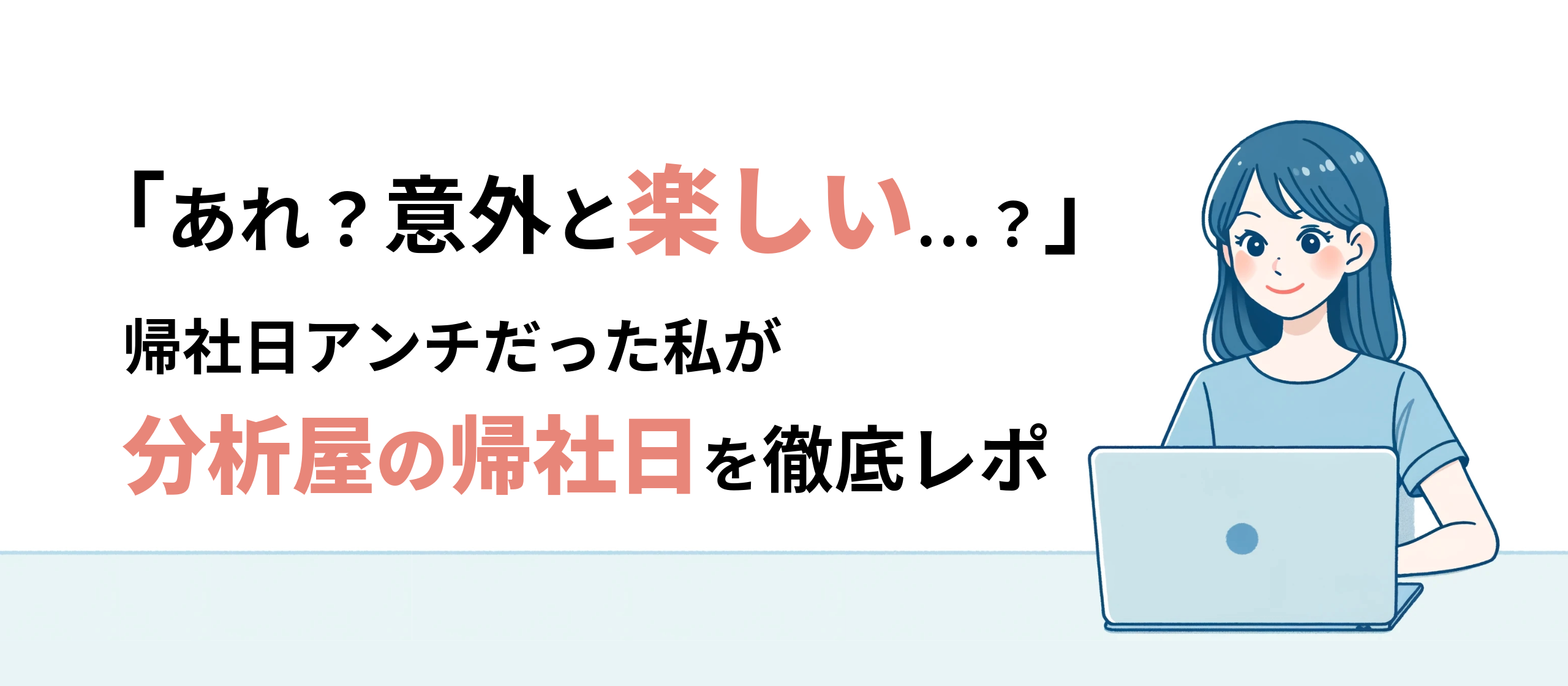 「あれ？意外と楽しい…？」帰社日アンチだった私が分析屋の帰社日を徹底レポ