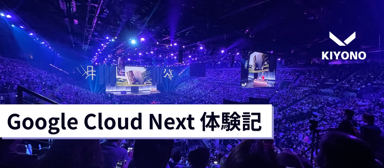 【体験記】Google Cloud Next参加レポート｜グローバルの熱量をKIYONOでどう活かすか
