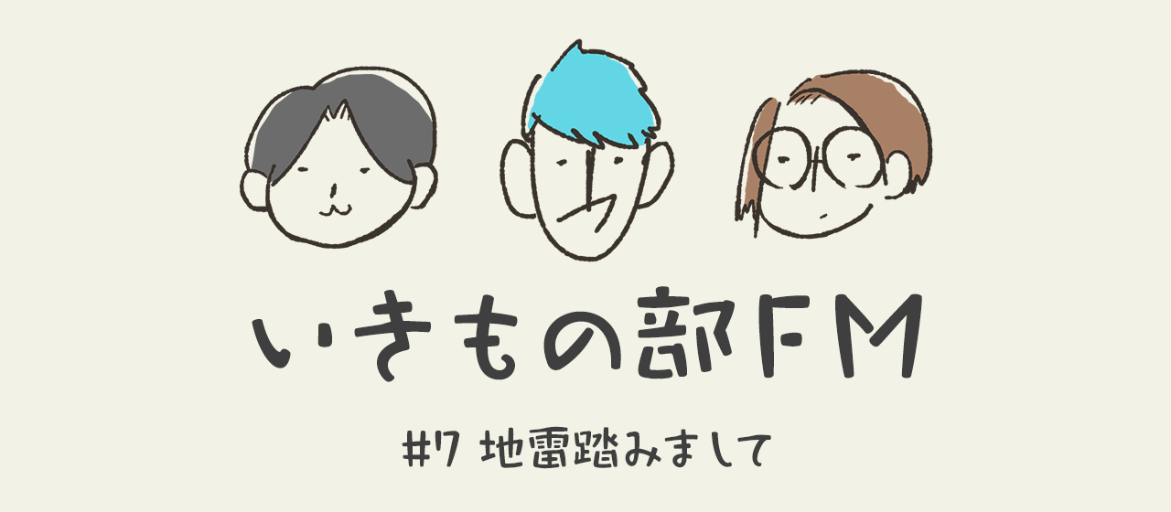 【いきもの部FM】#7 地雷踏みまして