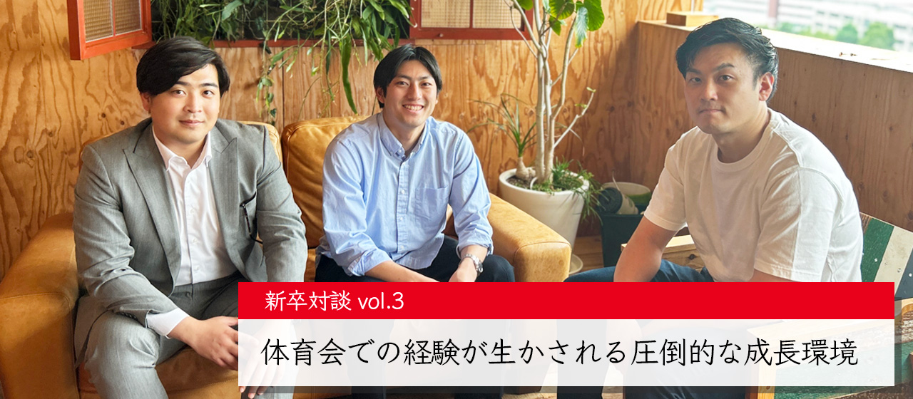 【新卒対談vol.3】体育会での経験が生かされる圧倒的な成長環境