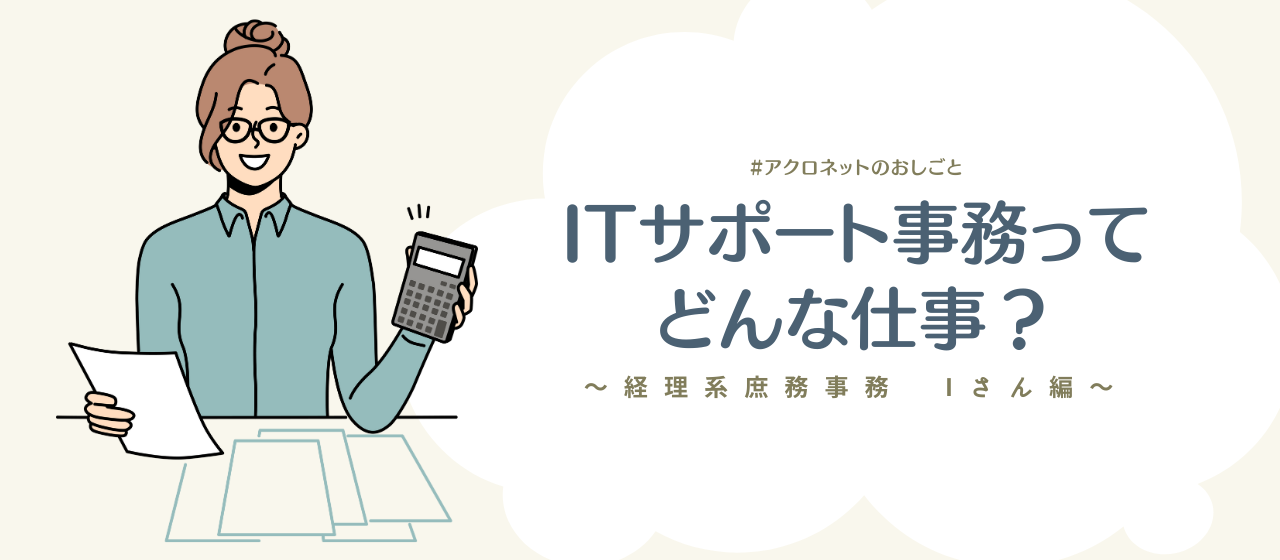 ITサポート事務ってどんな仕事？～経理系庶務事務　Iさん編～