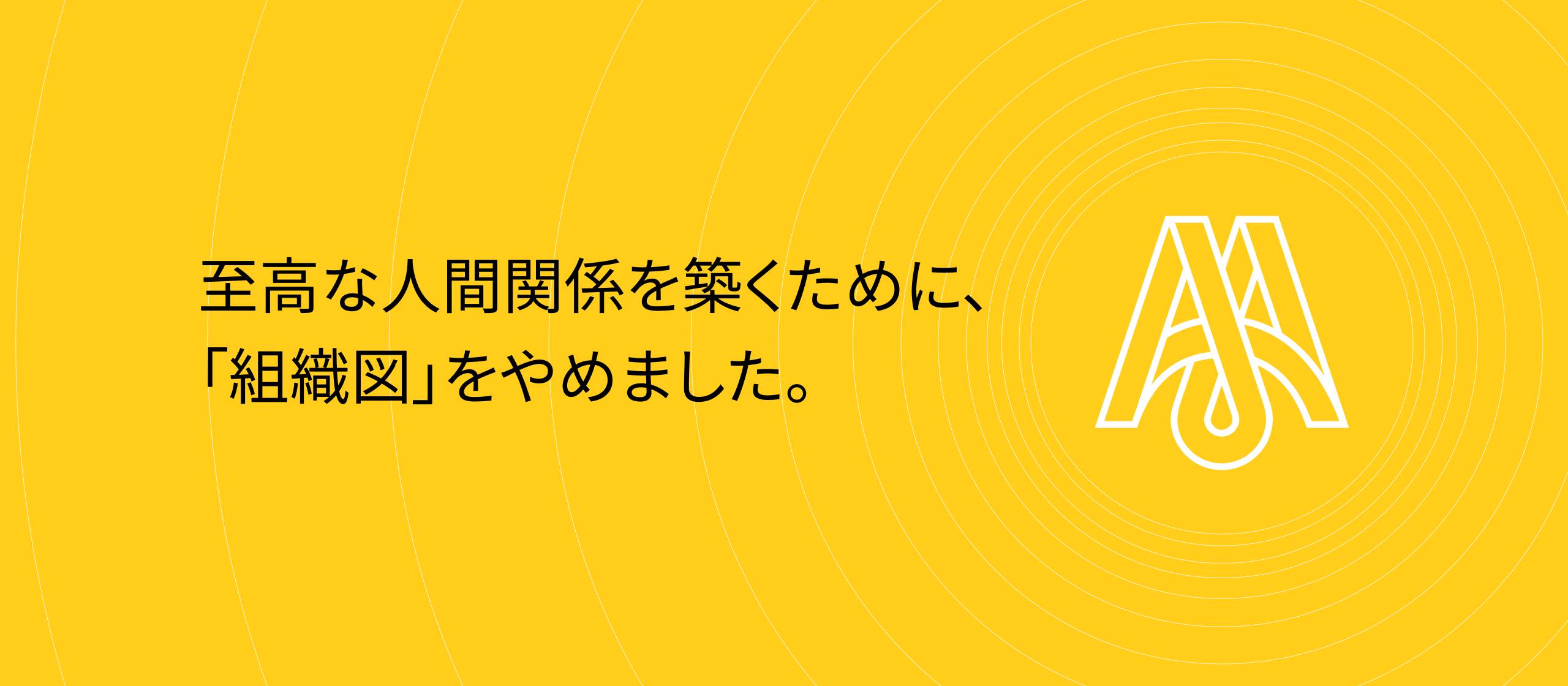 至高な人間関係を築くために、「組織図」をやめました。新しいカタチをデザイン！