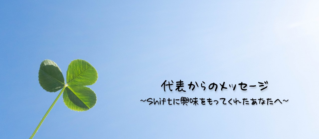 【代表からのメッセージ】Shiftに興味をもってくれたあなたへ