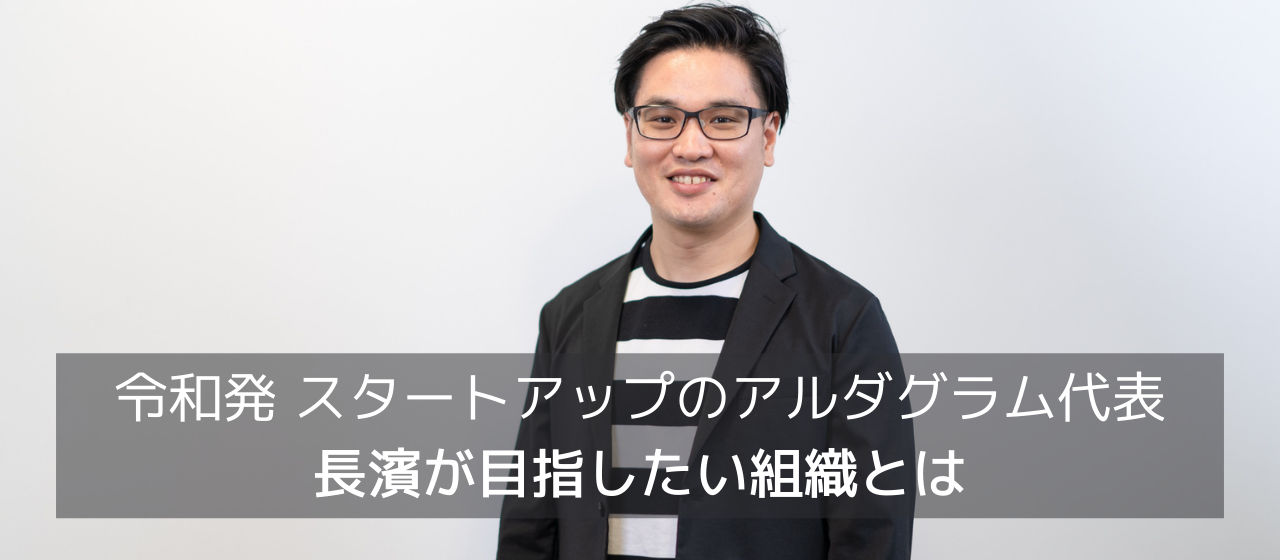 令和発 スタートアップのアルダグラム代表長濱が目指したい組織とは