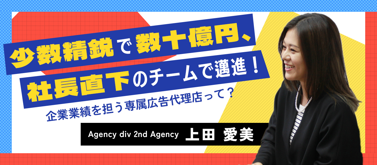 【社員紹介#6】少数精鋭で数十億円の売上を生む。特定企業の専属広告チームの仕事とは？