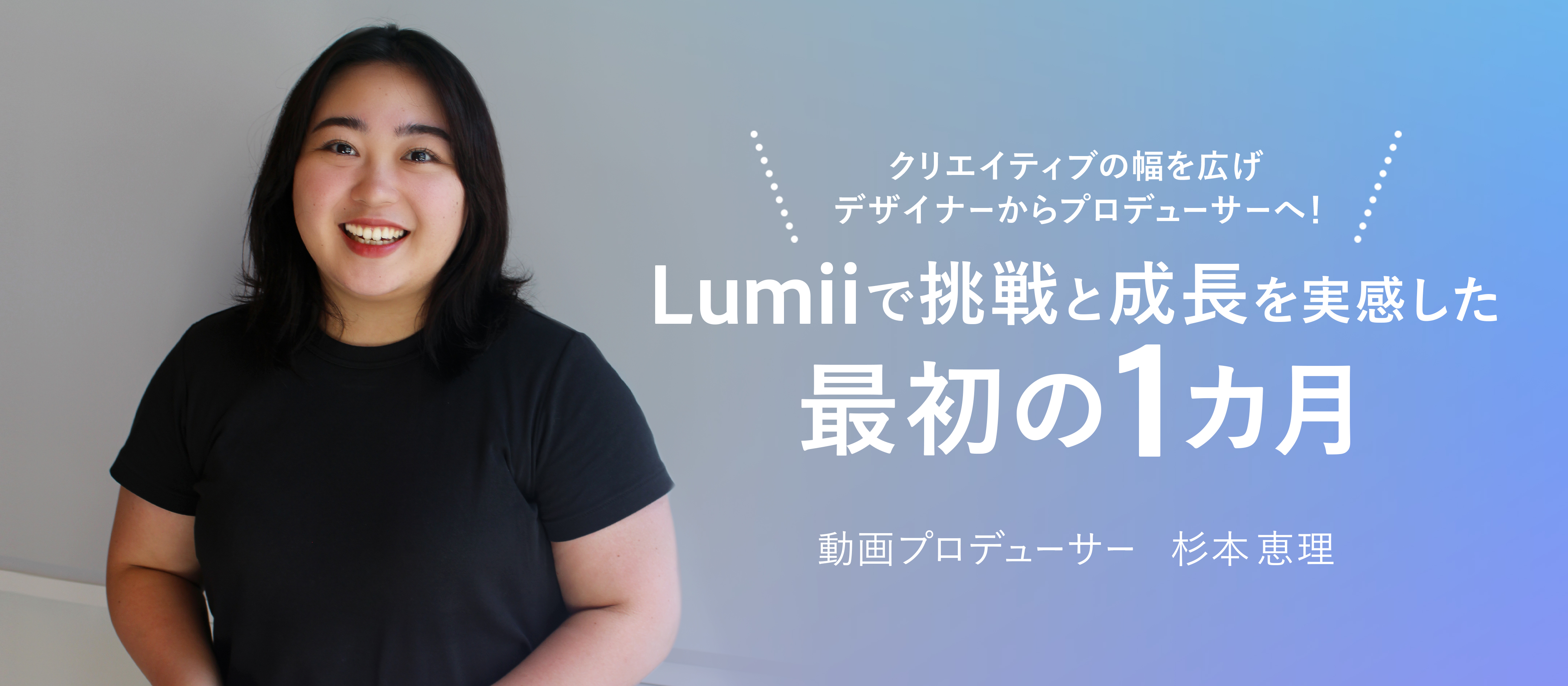 クリエイティブの幅を広げ、デザイナーからプロデューサーへ！Lumiiで挑戦と成長を実感した最初の1カ月