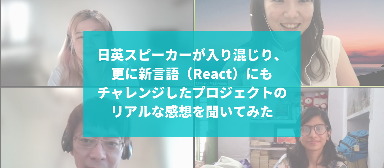 日英スピーカーが入り混じり、更に新言語（React）にもチャレンジしたプロジェクトのリアルな感想を聞いてみた