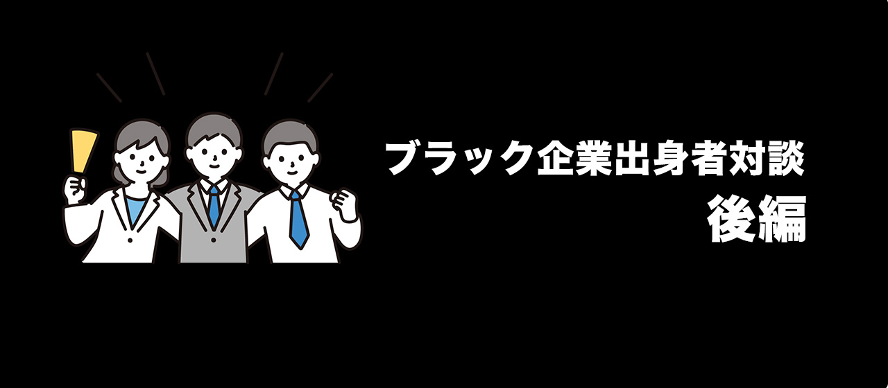 【ブラック企業出身者対談】ブラック企業はどうやって避ける？経験者からのアドバイス《後編》