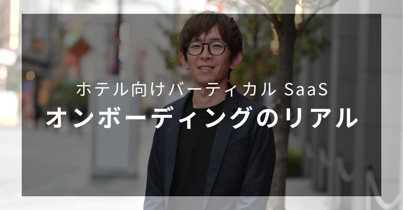 オンボーディングってどうやるの？お客様と会話しながら適切な運用と導入ステップを考える、バーティカル SaaS ならではの一味違う楽しさとは