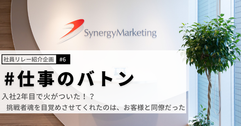 #仕事のバトン｜入社2年目で火がついた！？　挑戦者魂を目覚めさせてくれたのは、お客様と同僚だった