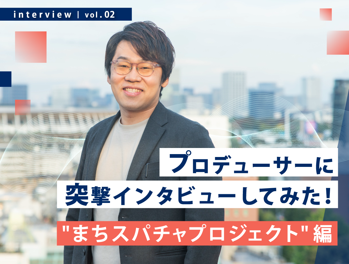 プロデューサーに突撃インタビューしてみた！【”まちスパチャプロジェクト”篇】