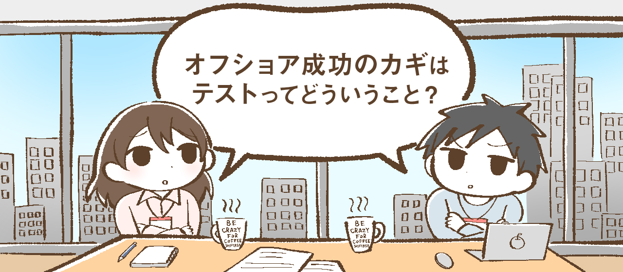 オフショア開発は効率が悪い？現地でテストしちゃえば解決ですよ！