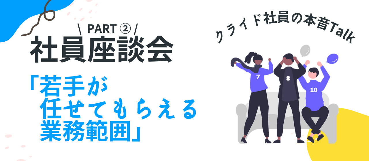 【座談会】年齢・勤務年数・事業部が異なるメンバーでカジュアルトーク！～Part②：若手が任せてもらえる業務範囲～【株式会社クライド】