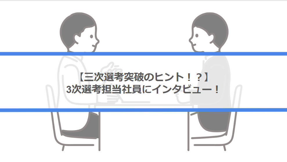 【三次選考突破のヒント！？】三次選考担当社員にインタビュー！