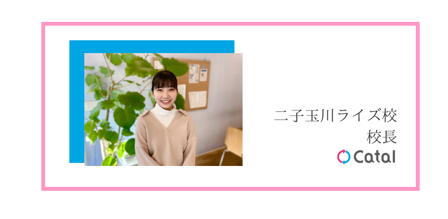 【二子玉川ライズ校・校長紹介】異業界・異業種での転職。キャタルを選んだ理由は「人間として成長できそうな会社だったから」