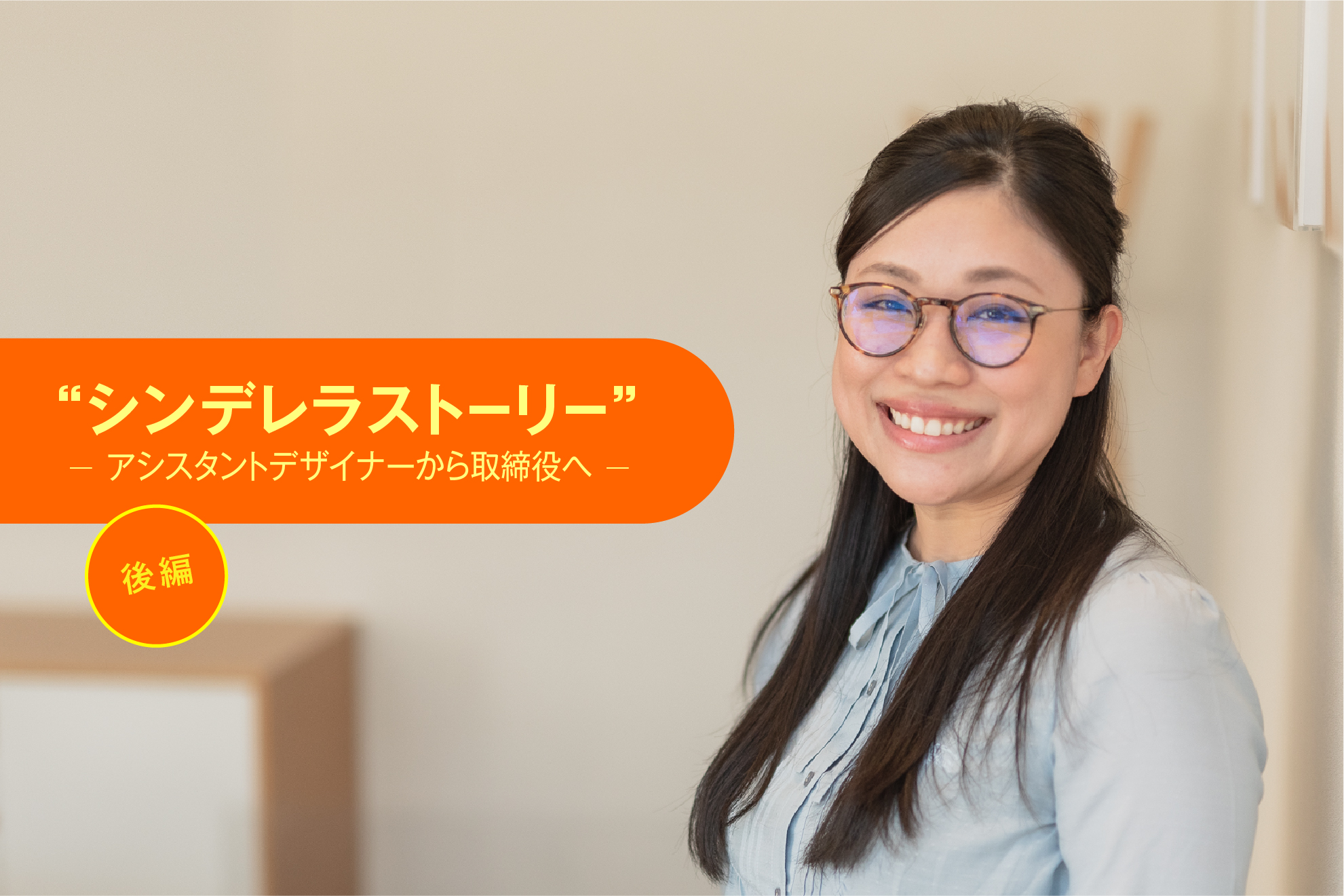 「シンデレラストーリー」　ーアシスタントデザイナーから取締役へー　後編