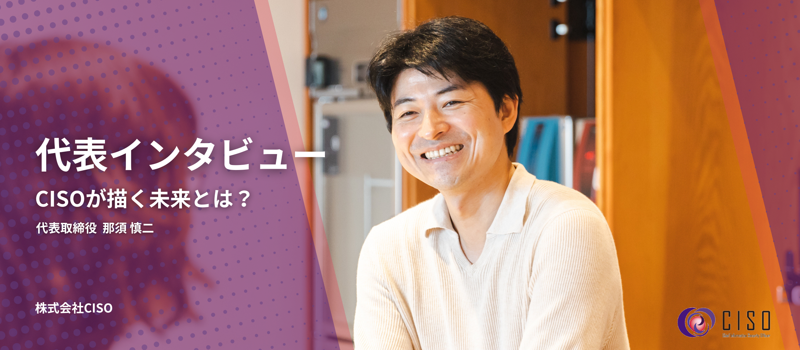 【代表インタビュー】セキュリティは“恐怖”ではなく“信頼”で守る。CISOが描く未来とは？