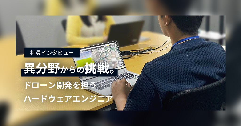 【社員インタビュー】異分野からの挑戦。ドローン開発を担うハードウェアエンジニア