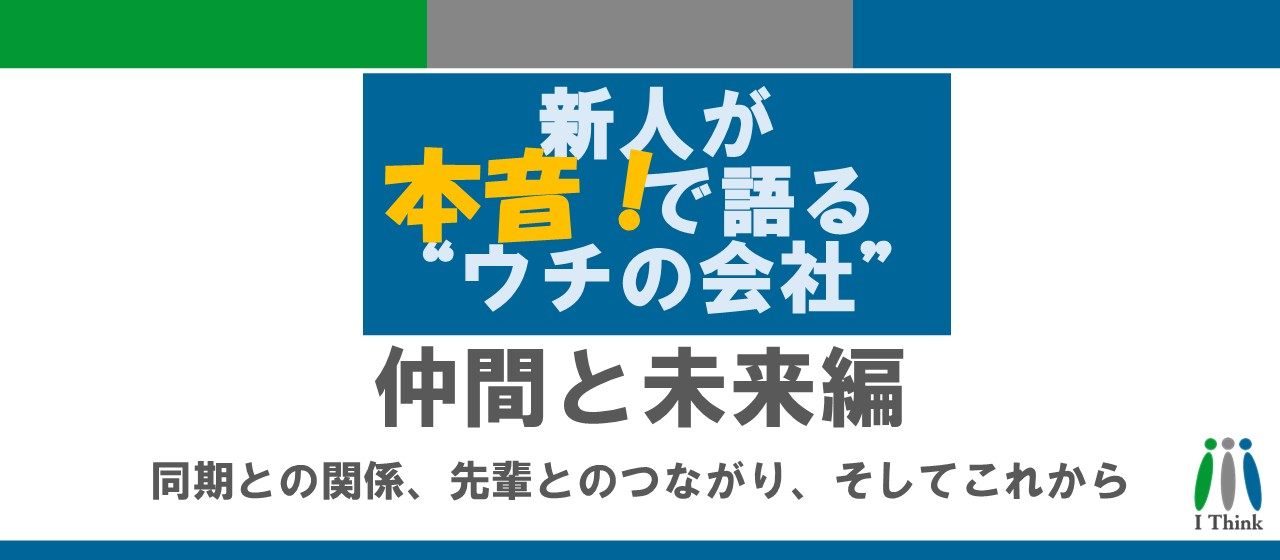 新人が本音で語る“ウチの会社”｜仲間と未来編──同期との関係、先輩とのつながり、そしてこれから
