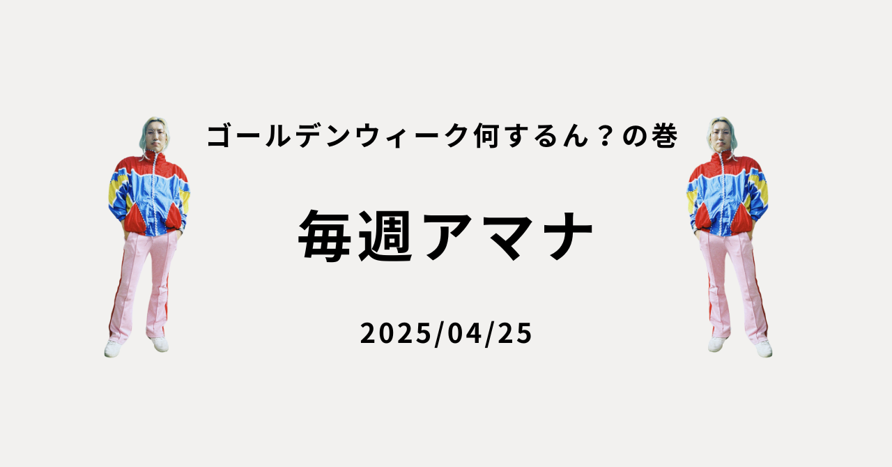 毎週アマナ ゴールデンウィーク何するん？の巻 2025/04/25