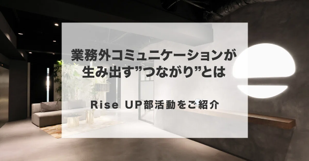 Rise UP部活動をご紹介！～業務外コミュニケーションが生み出す”つながり”とは～