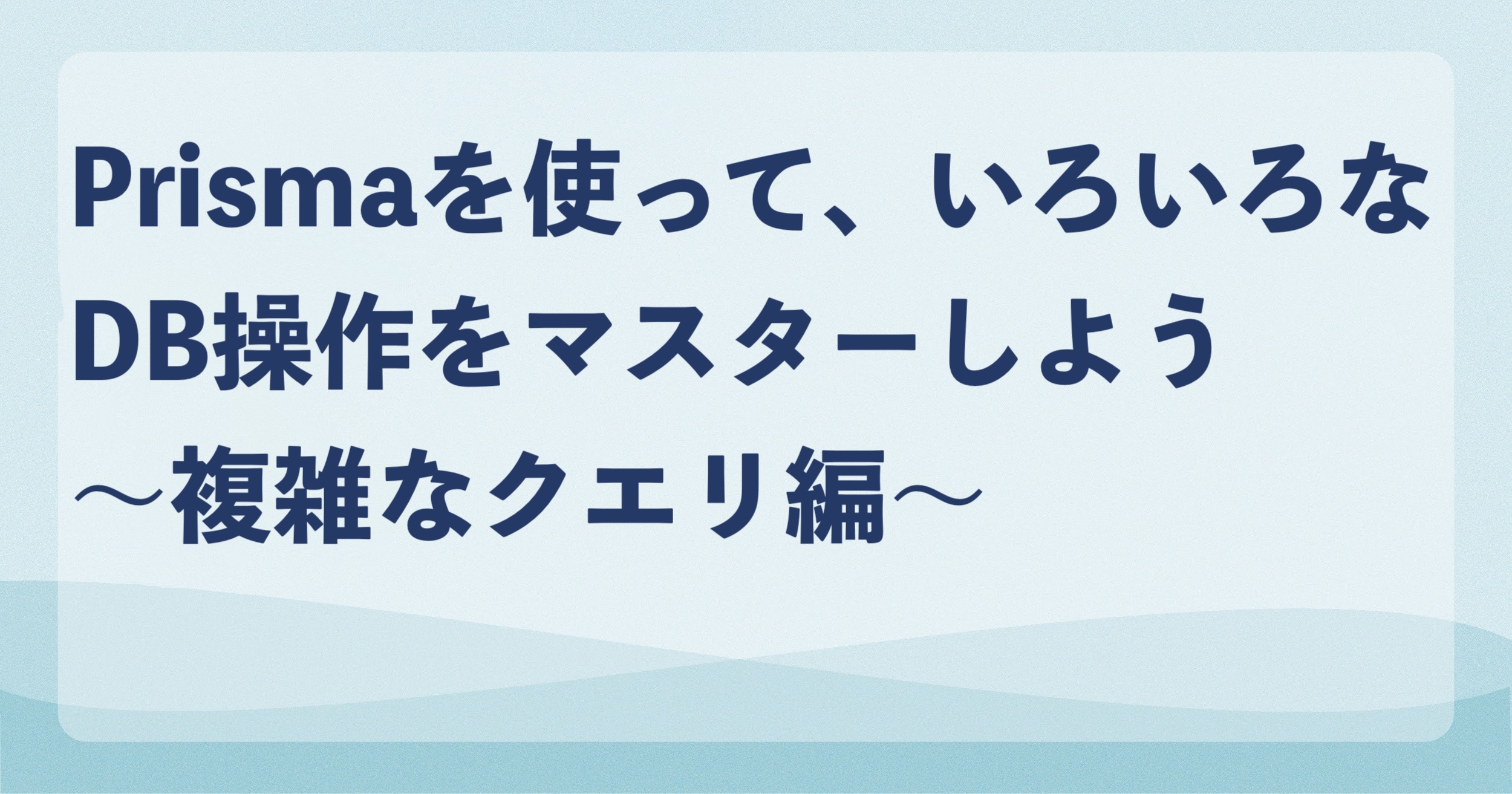 Prismaを使って、いろいろなDB操作をマスターしよう〜複雑なクエリ編〜