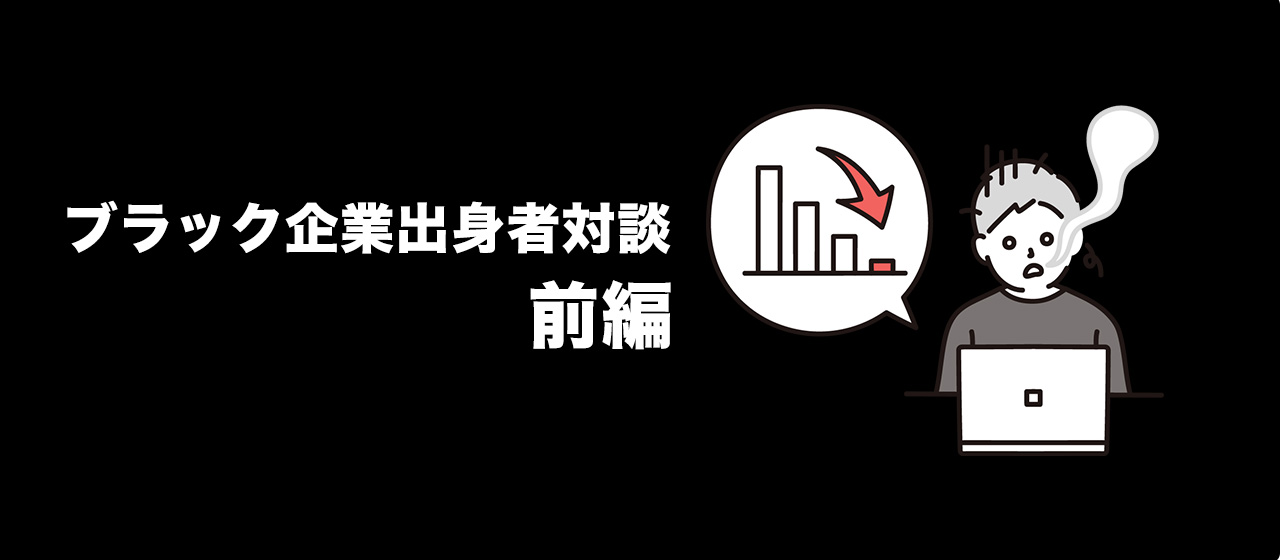 【ブラック企業出身者対談】パワハラ・長時間労働・給料保険なし！？メンバー壮絶体験談《前編》