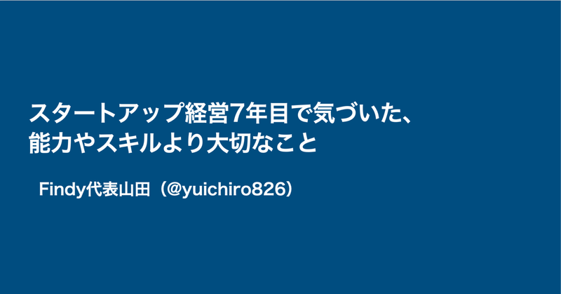 スタートアップ経営7年目で気づいた、能力やスキルより大切なこと