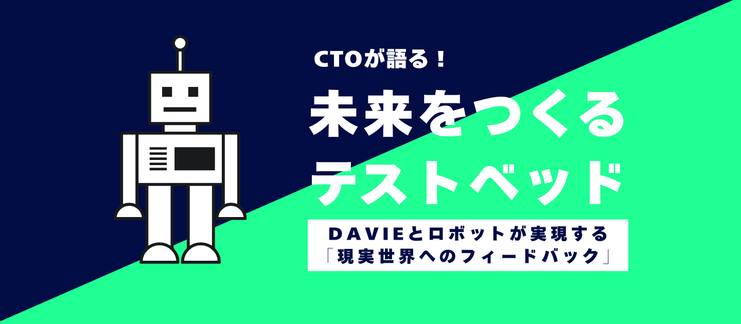 未来をつくるテストベッド──DAVIEとロボットが実現する「現実世界へのフィードバック」