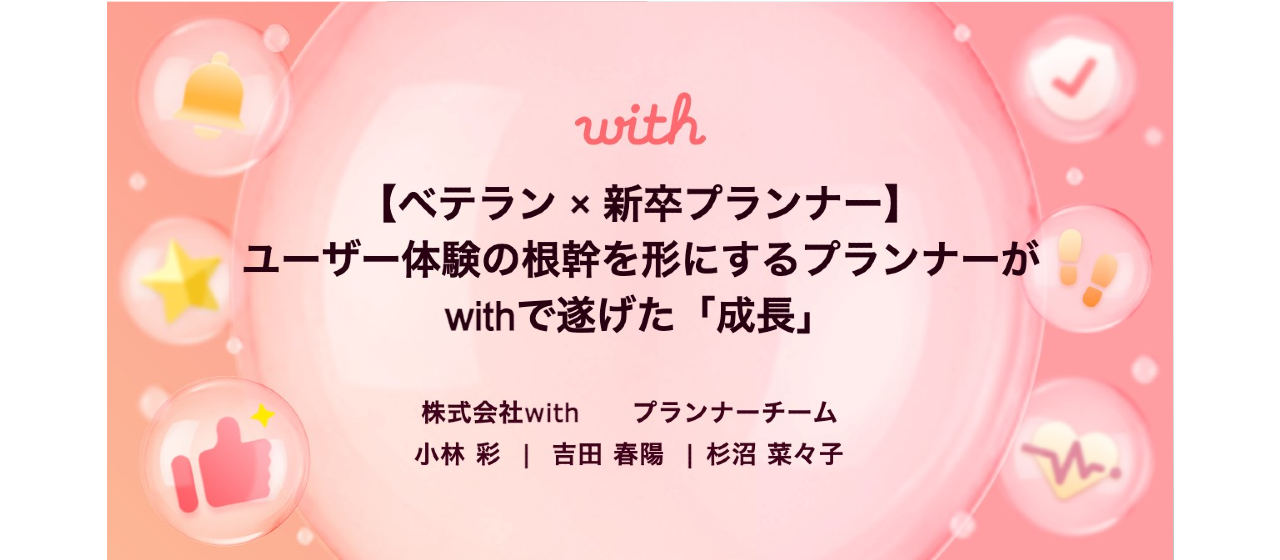 【ベテラン × 新卒プランナー】ユーザー体験の根幹を形にするプランナーがwithで遂げた「成長」