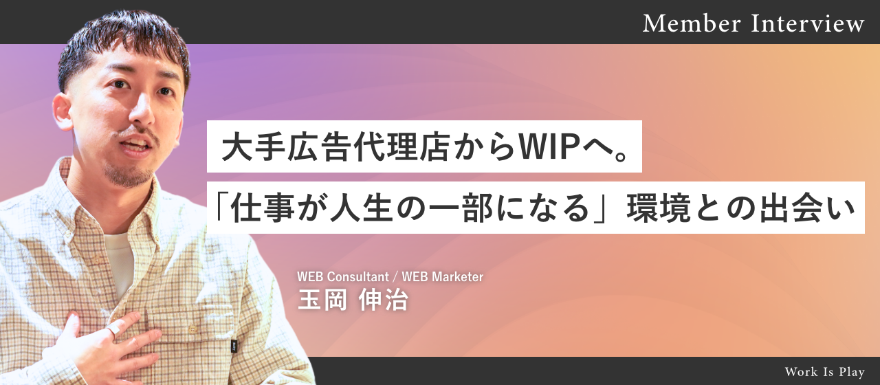 大手広告代理店からWIPへ。「仕事が人生の一部になる」環境との出会い