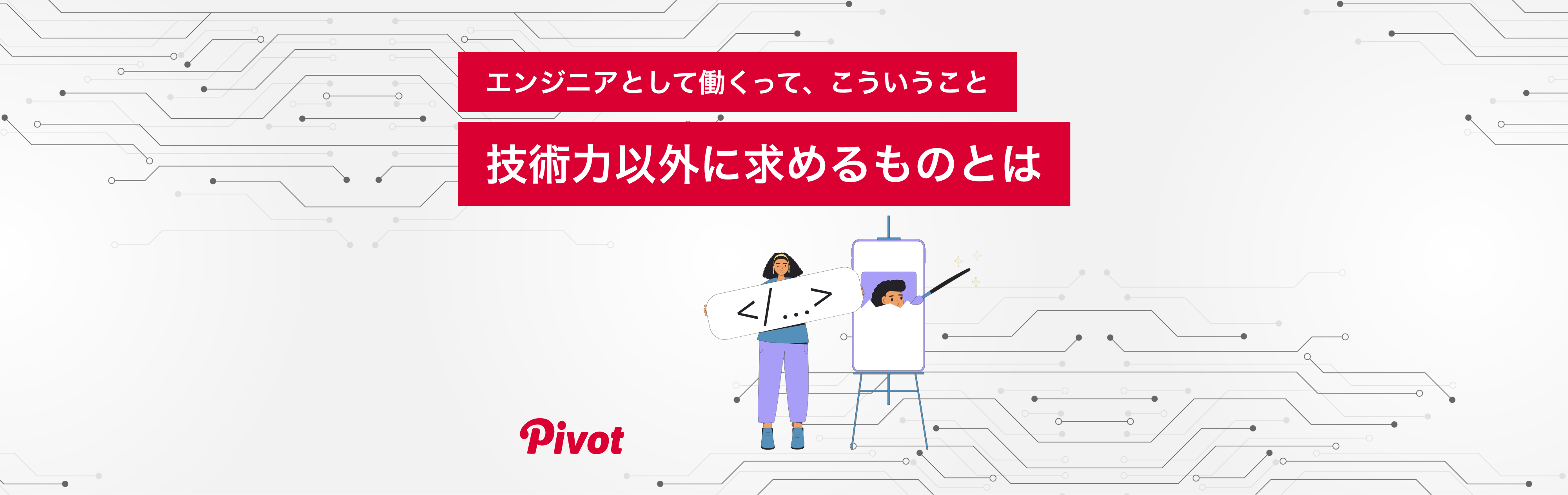 【column更新】エンジニアとして働くって、こういうこと。技術力以外に求められるものとは？