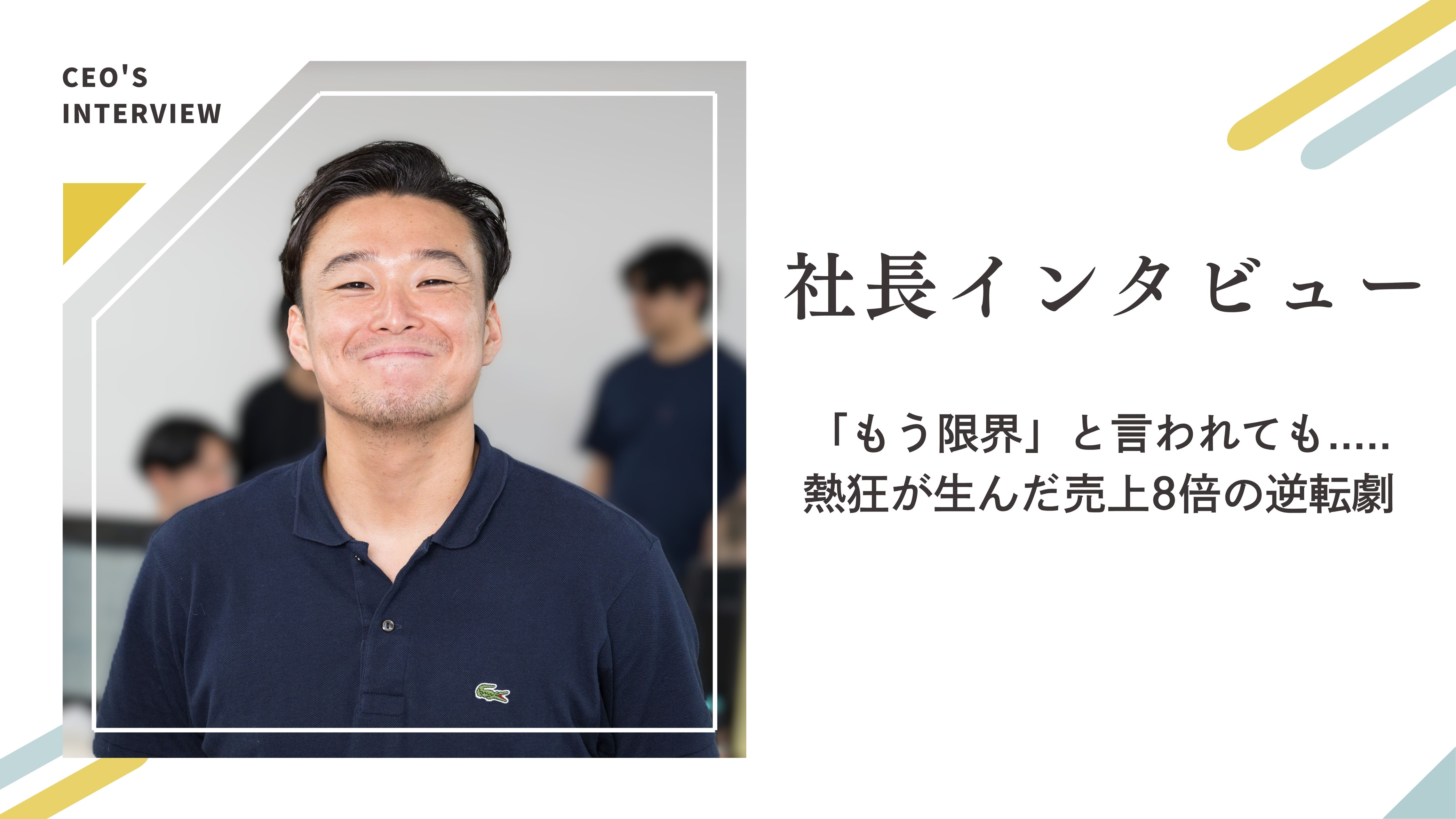社長インタビュー / 「もう限界」と言われてから...売上8倍の逆転劇！！