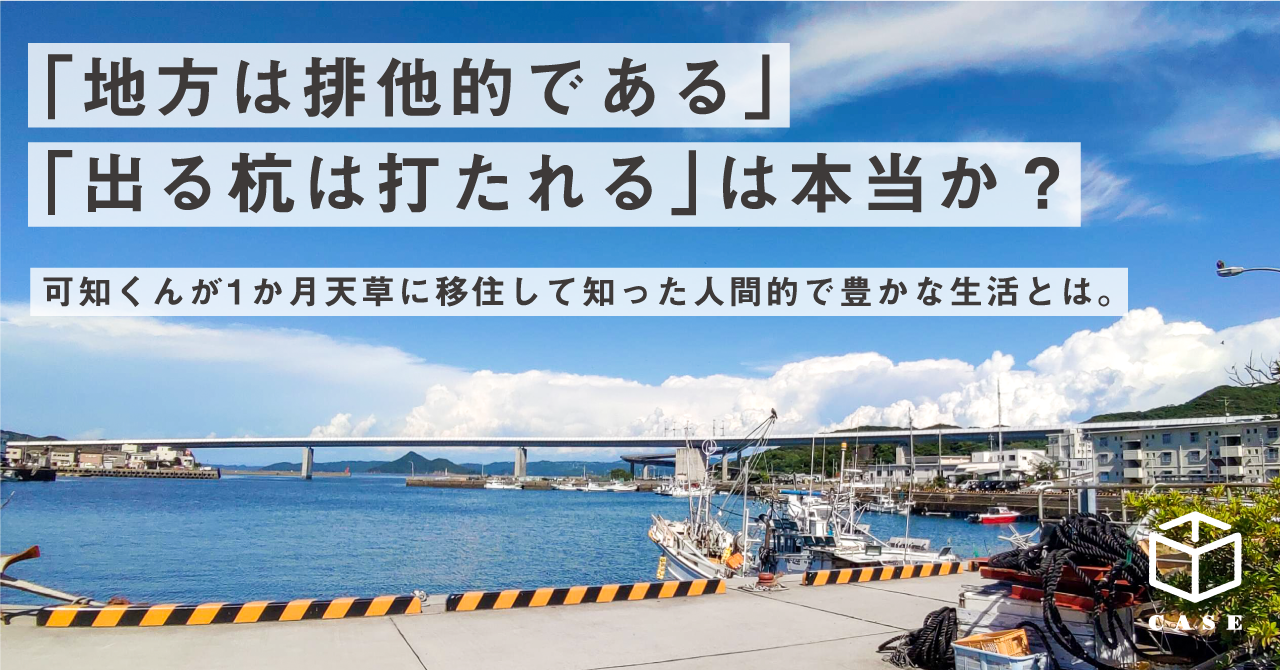 「地方は排他的である」「出る杭は打たれる」は本当か？可知くんが1か月天草に移住して知った人間的で豊かな生活とは。