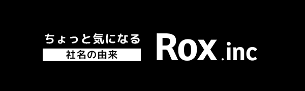 ちょっと気になる社名の由来〜Rox株式会社について〜