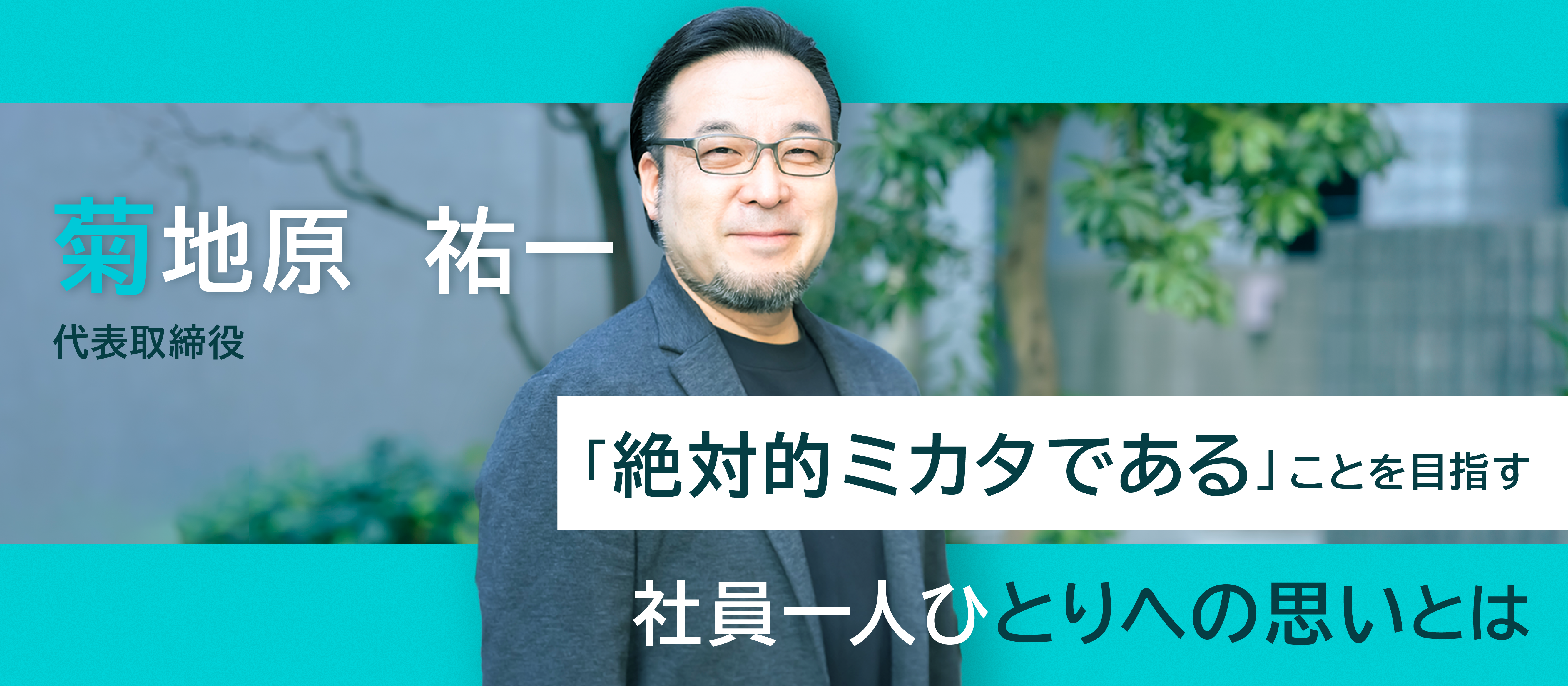 【代表インタビュー】目指すのは社員にとって「絶対的ミカタ」のような存在。安心して長く働きつづけられる会社づくりに向けて