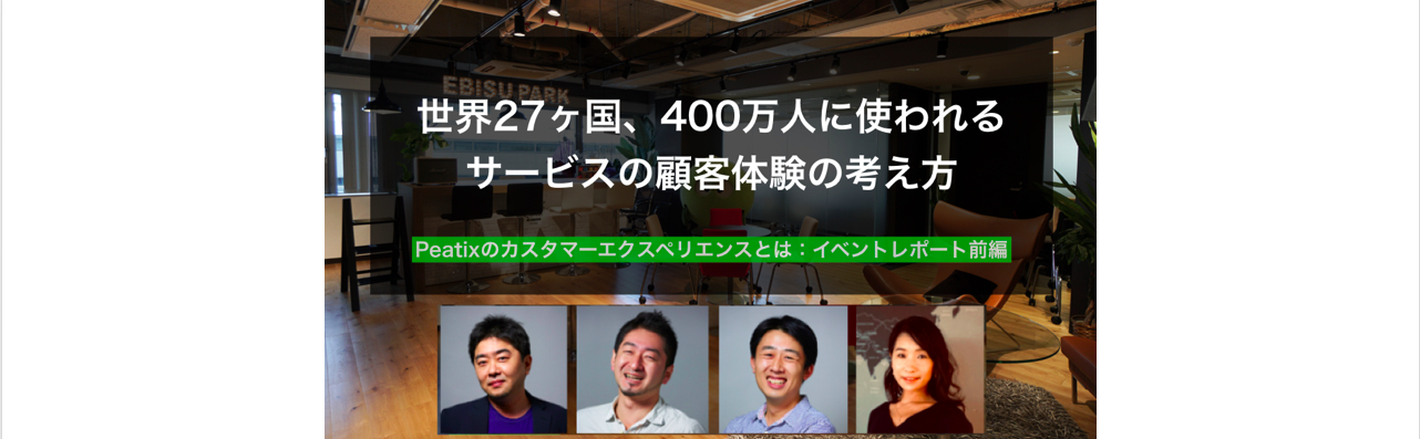 世界27ヶ国、400万人に使われるサービスの顧客体験の考え方 [Peatixのカスタマーエクスペリエンスとは：イベントレポート前編]
