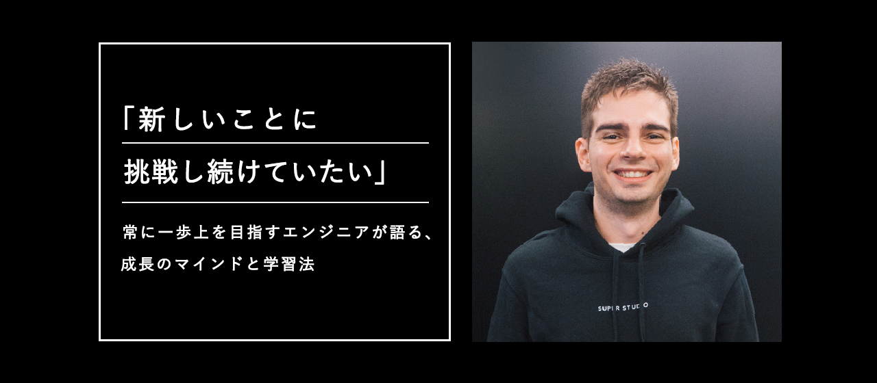 「新しいことに挑戦し続けていたい」常に一歩上を目指すエンジニアが語る、成長のマインドと学習法