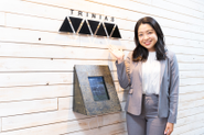 TRINIASという社名は、「三位一体」を意味する "TRINITY"と「誕生」を意味する "BIRTH" を掛けあわせた造語。仲間のそれぞれの強みを持ち合せて、力強いビジネスを生み出していく。そういう会社であり続けたいという想いが込められています。