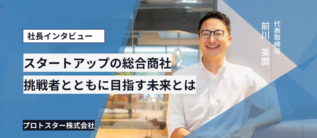 スタートアップの総合商社｜プロトスターの、「挑戦者と共により良い時代をつくる」とは