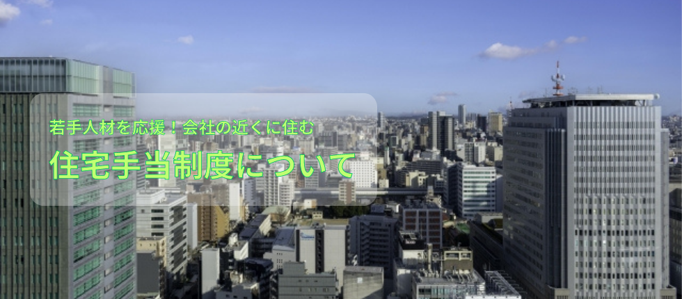 若手人材応援！当社の住宅手当制度について