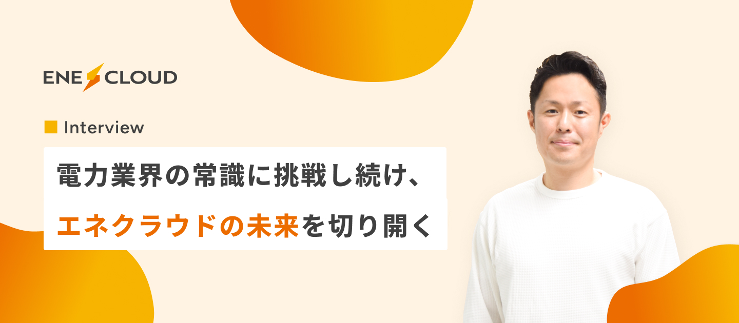 【取締役インタビュー】電力業界の常識に挑戦し続け、エネクラウドの未来を切り開く