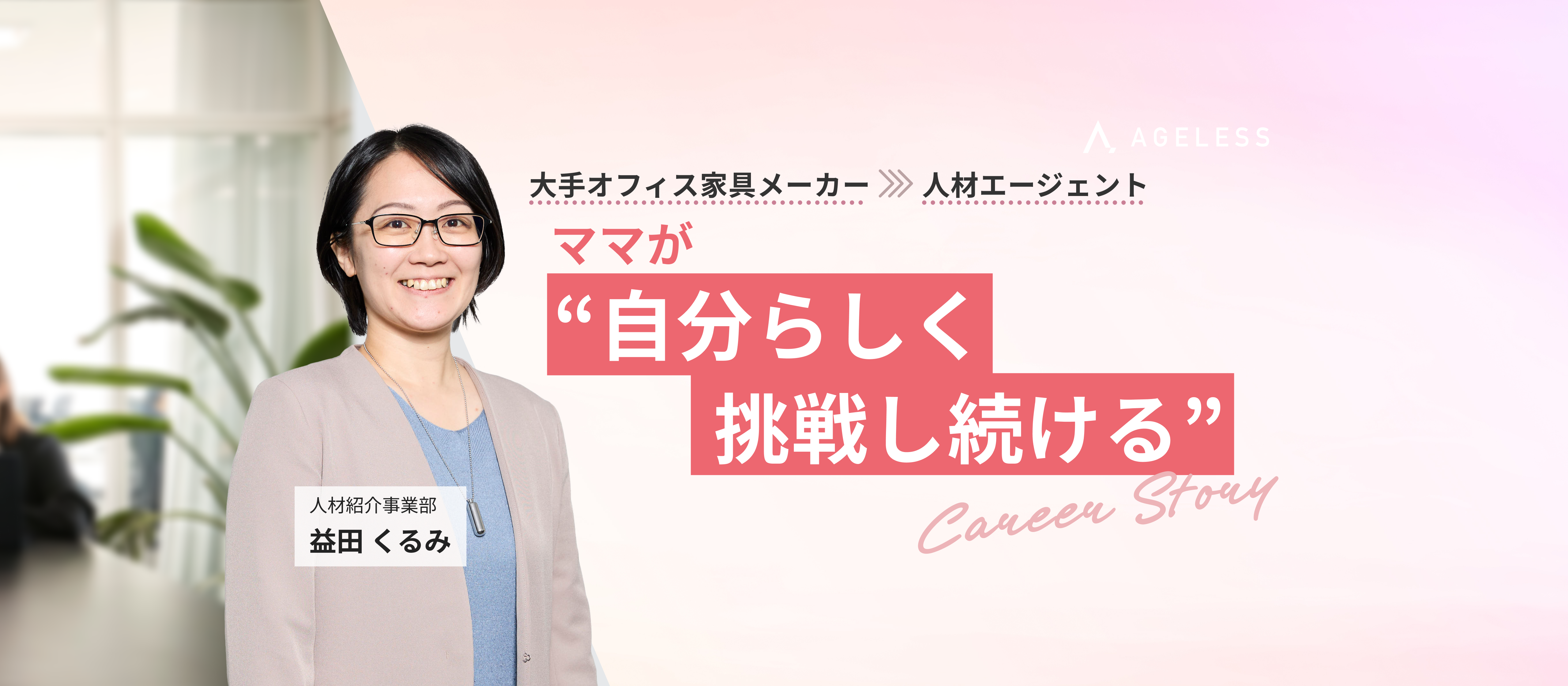 大手オフィス家具メーカーから人材エージェントへ！ ママが“自分らしく挑戦し続ける”キャリアストーリー