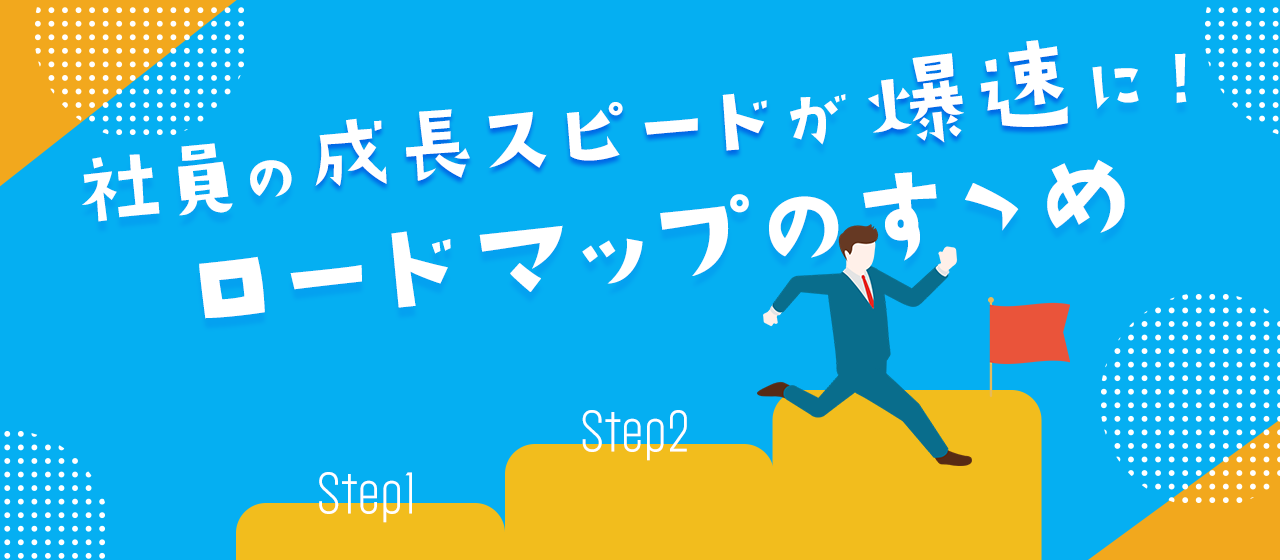 新入社員の成長スピードが爆速に！ロードマップのすゝめ