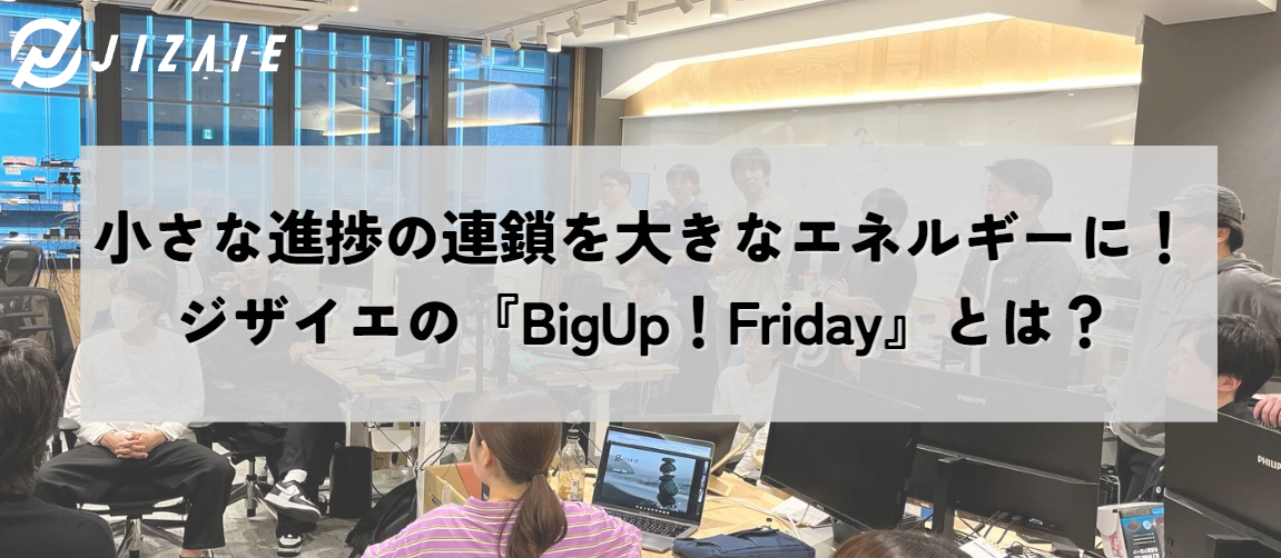 小さな進捗の連鎖を大きなエネルギーに！ジザイエの『BigUp！Friday』とは？